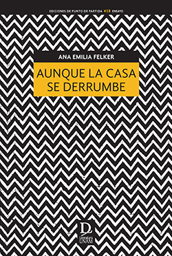 Portada del libro de Ensayo Aunque la casa se derrumbre de Ana Emilia Felker, núm. 18, de Ediciones Punto de Partida. Textura de fondo en color blanco y negro